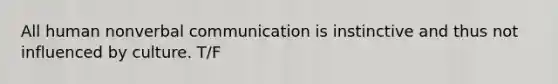 All human nonverbal communication is instinctive and thus not influenced by culture. T/F