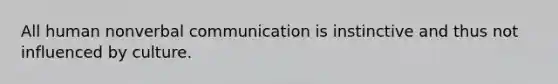 All human nonverbal communication is instinctive and thus not influenced by culture.