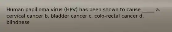 Human papilloma virus (HPV) has been shown to cause _____ a. cervical cancer b. bladder cancer c. colo-rectal cancer d. blindness