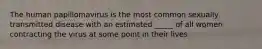 The human papillomavirus is the most common sexually transmitted disease with an estimated _____ of all women contracting the virus at some point in their lives