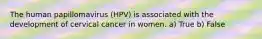 The human papillomavirus (HPV) is associated with the development of cervical cancer in women. a) True b) False