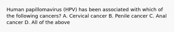 Human papillomavirus (HPV) has been associated with which of the following cancers? A. Cervical cancer B. Penile cancer C. Anal cancer D. All of the above