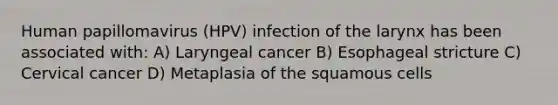 Human papillomavirus (HPV) infection of the larynx has been associated with: A) Laryngeal cancer B) Esophageal stricture C) Cervical cancer D) Metaplasia of the squamous cells