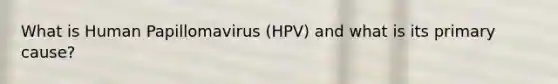 What is Human Papillomavirus (HPV) and what is its primary cause?