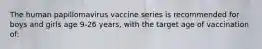 The human papillomavirus vaccine series is recommended for boys and girls age 9-26 years, with the target age of vaccination of: