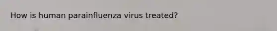 How is human parainfluenza virus treated?