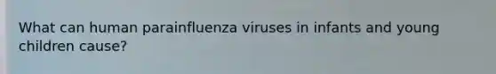 What can human parainfluenza viruses in infants and young children cause?