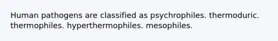 Human pathogens are classified as psychrophiles. thermoduric. thermophiles. hyperthermophiles. mesophiles.