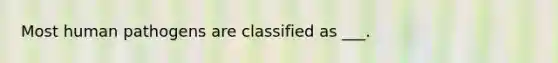 Most human pathogens are classified as ___.