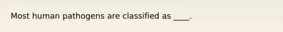 Most human pathogens are classified as ____.