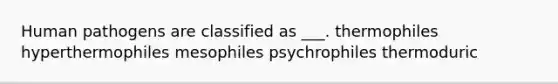 Human pathogens are classified as ___. thermophiles hyperthermophiles mesophiles psychrophiles thermoduric