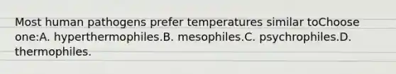 Most human pathogens prefer temperatures similar toChoose one:A. hyperthermophiles.B. mesophiles.C. psychrophiles.D. thermophiles.