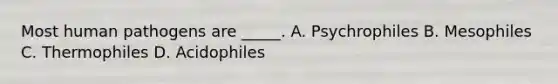 Most human pathogens are _____. A. Psychrophiles B. Mesophiles C. Thermophiles D. Acidophiles