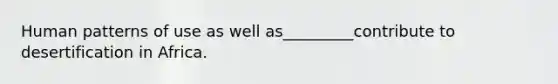 Human patterns of use as well as_________contribute to desertification in Africa.