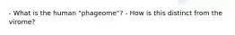 - What is the human "phageome"? - How is this distinct from the virome?