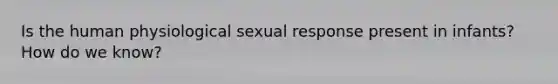 Is the human physiological sexual response present in infants? How do we know?