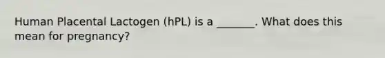 Human Placental Lactogen (hPL) is a _______. What does this mean for pregnancy?