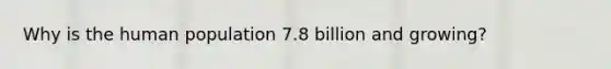 Why is the human population 7.8 billion and growing?