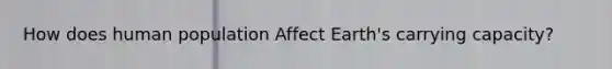 How does human population Affect Earth's carrying capacity?
