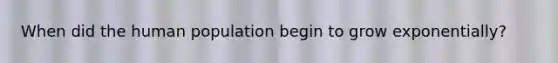 When did the human population begin to grow exponentially?