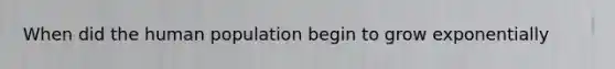 When did the human population begin to grow exponentially