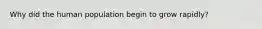 Why did the human population begin to grow rapidly?