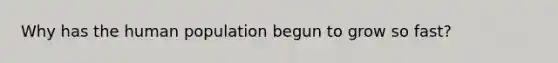 Why has the human population begun to grow so fast?