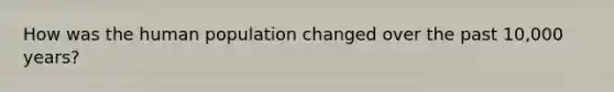 How was the human population changed over the past 10,000 years?