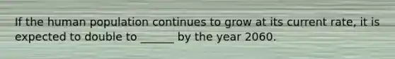 If the human population continues to grow at its current rate, it is expected to double to ______ by the year 2060.