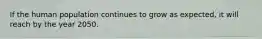 If the human population continues to grow as expected, it will reach by the year 2050.