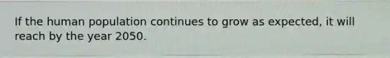 If the human population continues to grow as expected, it will reach by the year 2050.