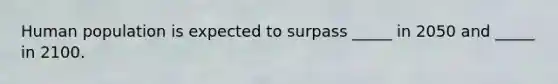 Human population is expected to surpass _____ in 2050 and _____ in 2100.