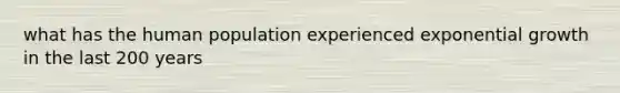 what has the human population experienced <a href='https://www.questionai.com/knowledge/kotMRuKib4-exponential-growth' class='anchor-knowledge'>exponential growth</a> in the last 200 years