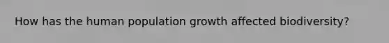 How has the human population growth affected biodiversity?