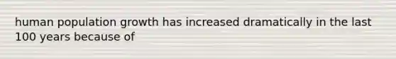 human population growth has increased dramatically in the last 100 years because of