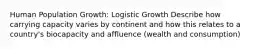 Human Population Growth: Logistic Growth Describe how carrying capacity varies by continent and how this relates to a country's biocapacity and affluence (wealth and consumption)
