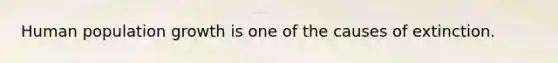 Human population growth is one of the causes of extinction.