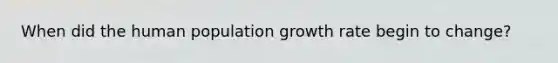 When did the human population growth rate begin to change?