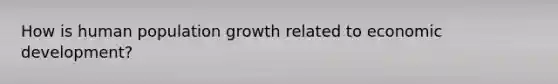 How is human population growth related to economic development?