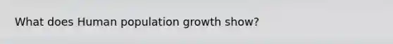 What does Human population growth show?