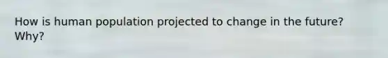 How is human population projected to change in the future? Why?