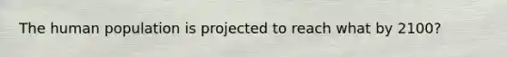The human population is projected to reach what by 2100?