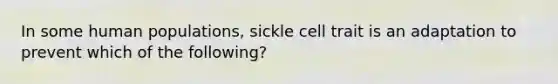 In some human populations, sickle cell trait is an adaptation to prevent which of the following?