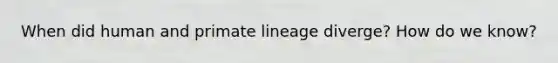 When did human and primate lineage diverge? How do we know?