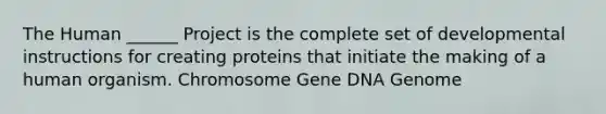 The Human ______ Project is the complete set of developmental instructions for creating proteins that initiate the making of a human organism. Chromosome Gene DNA Genome