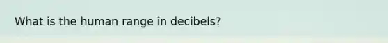 What is the human range in decibels?