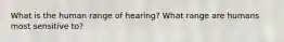 What is the human range of hearing? What range are humans most sensitive to?