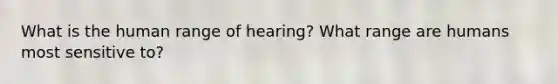 What is the human range of hearing? What range are humans most sensitive to?