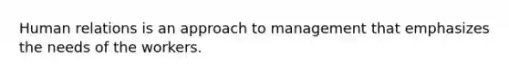 Human relations is an approach to management that emphasizes the needs of the workers.