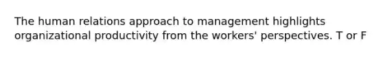 The human relations approach to management highlights organizational productivity from the workers' perspectives. T or F